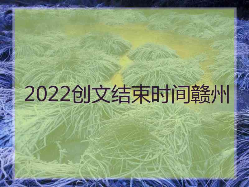 2022创文结束时间赣州