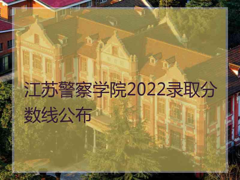 江苏警察学院2022录取分数线公布