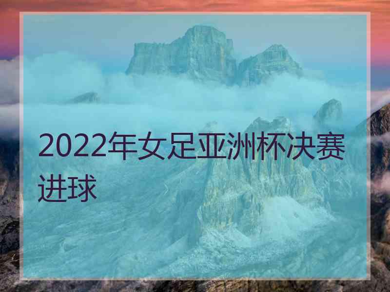 2022年女足亚洲杯决赛进球