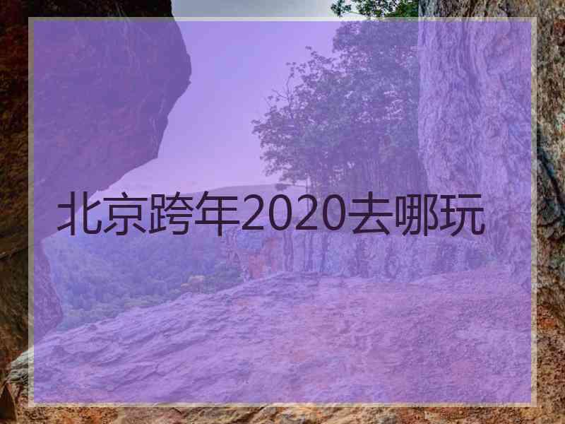 北京跨年2020去哪玩