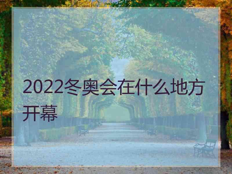 2022冬奥会在什么地方开幕