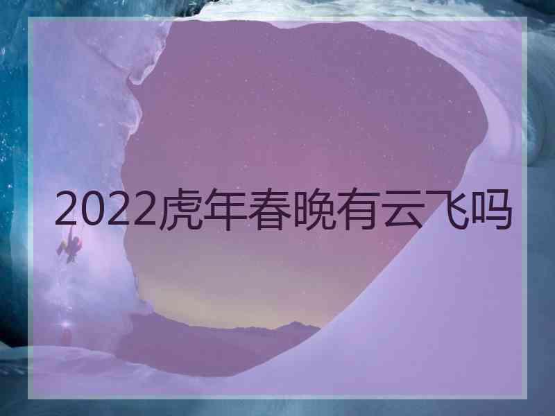 2022虎年春晚有云飞吗