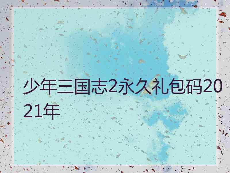 少年三国志2永久礼包码2021年