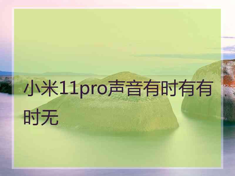 小米11pro声音有时有有时无