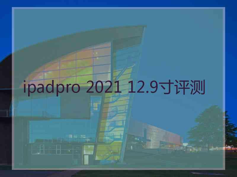 ipadpro 2021 12.9寸评测