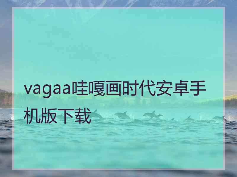 vagaa哇嘎画时代安卓手机版下载