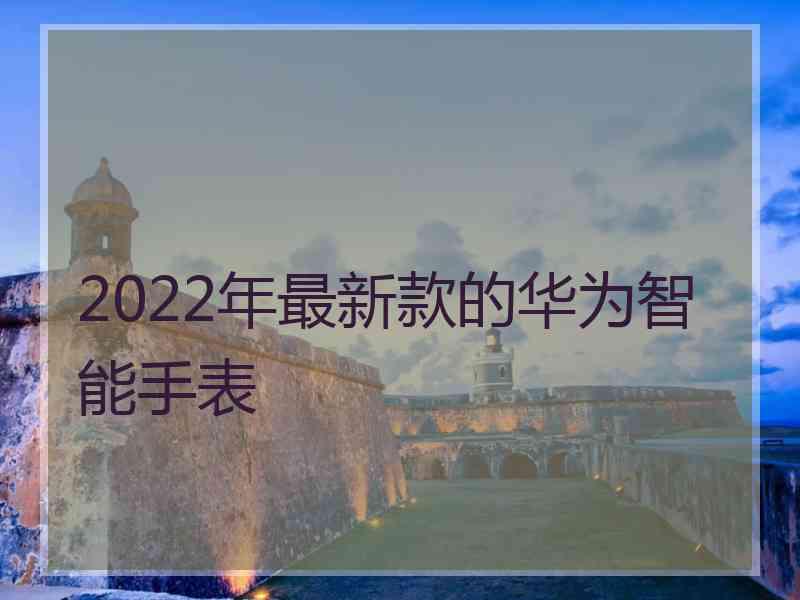 2022年最新款的华为智能手表