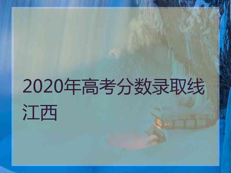 2020年高考分数录取线江西