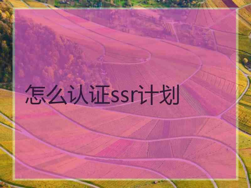 怎么认证ssr计划