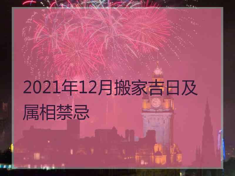 2021年12月搬家吉日及属相禁忌