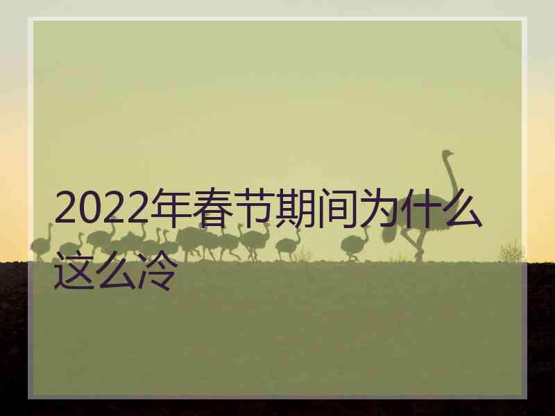 2022年春节期间为什么这么冷