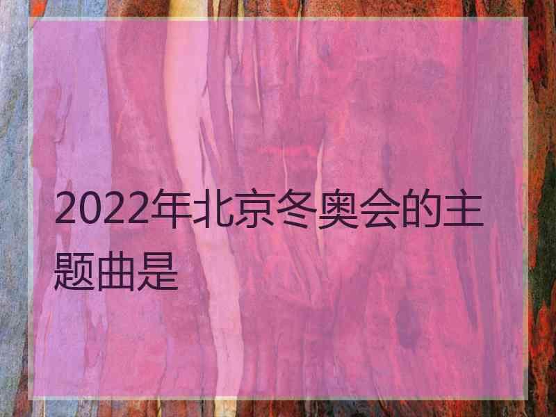 2022年北京冬奥会的主题曲是