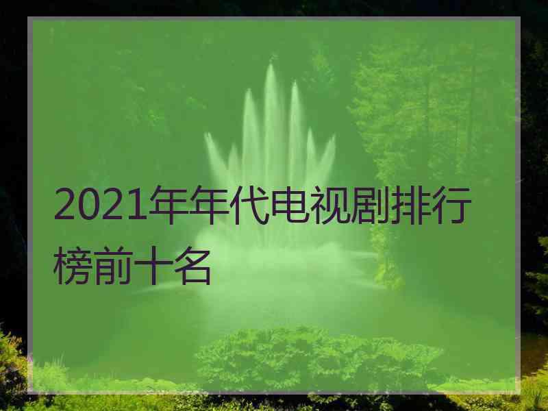 2021年年代电视剧排行榜前十名