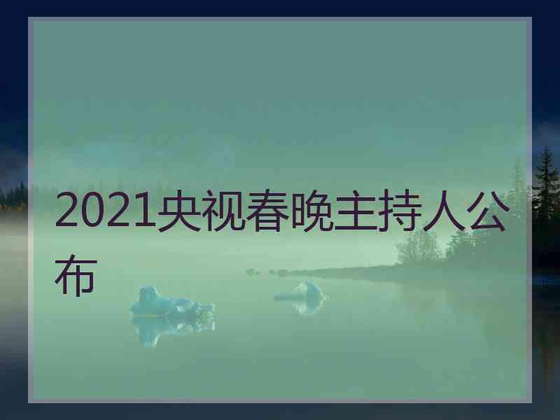 2021央视春晚主持人公布