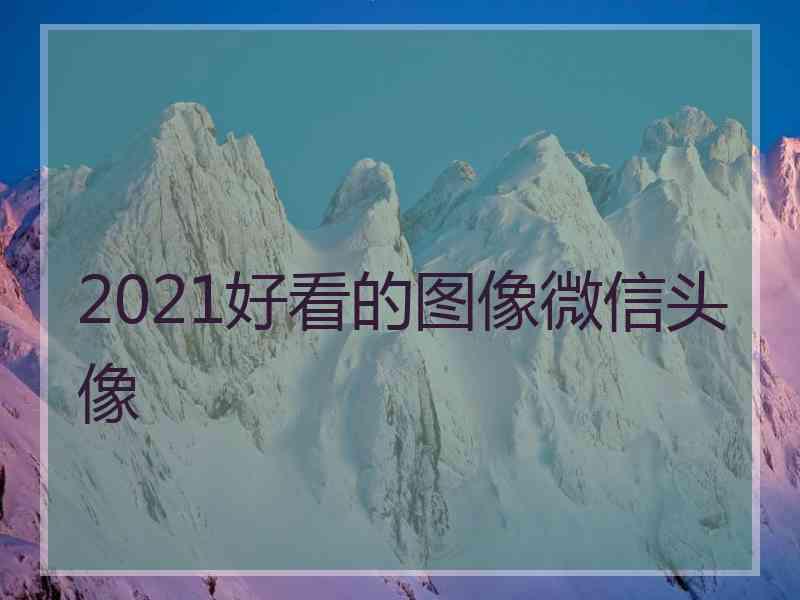 2021好看的图像微信头像