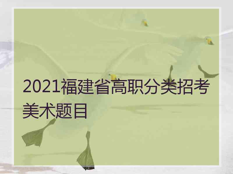 2021福建省高职分类招考美术题目