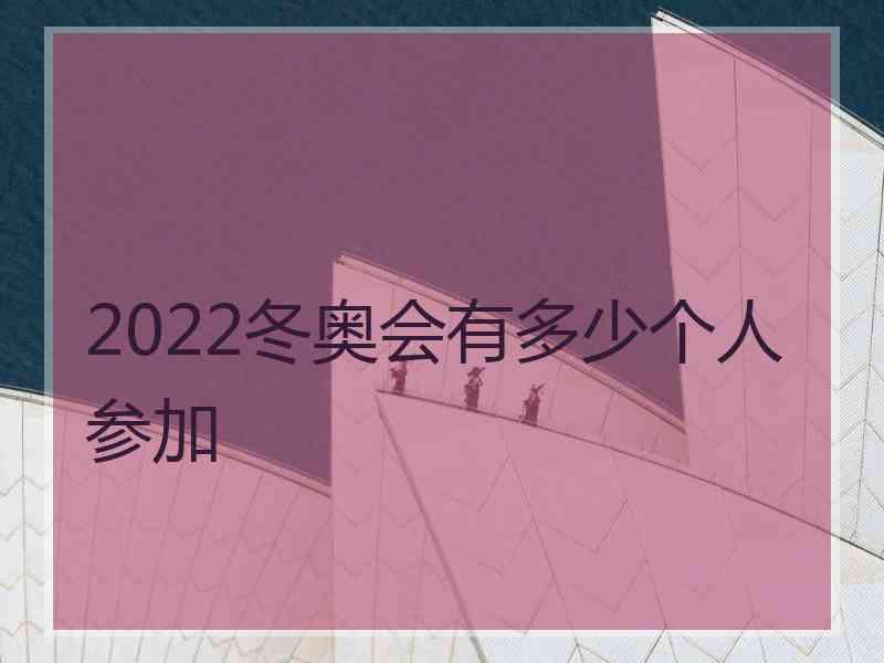 2022冬奥会有多少个人参加