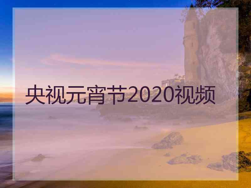 央视元宵节2020视频