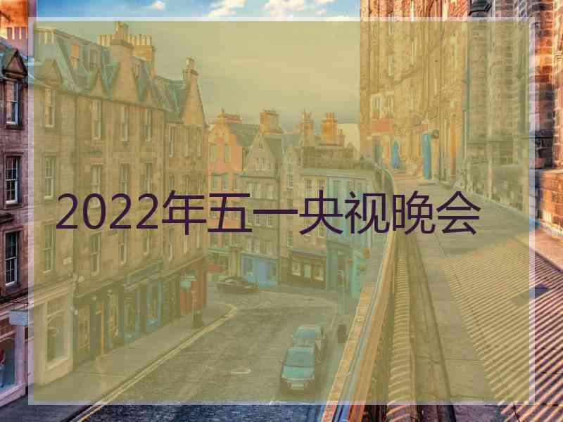 2022年五一央视晚会