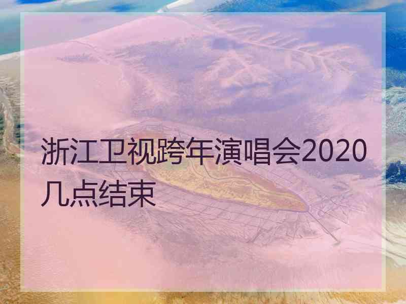 浙江卫视跨年演唱会2020几点结束