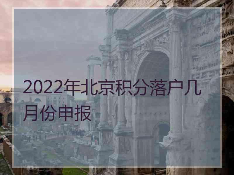 2022年北京积分落户几月份申报