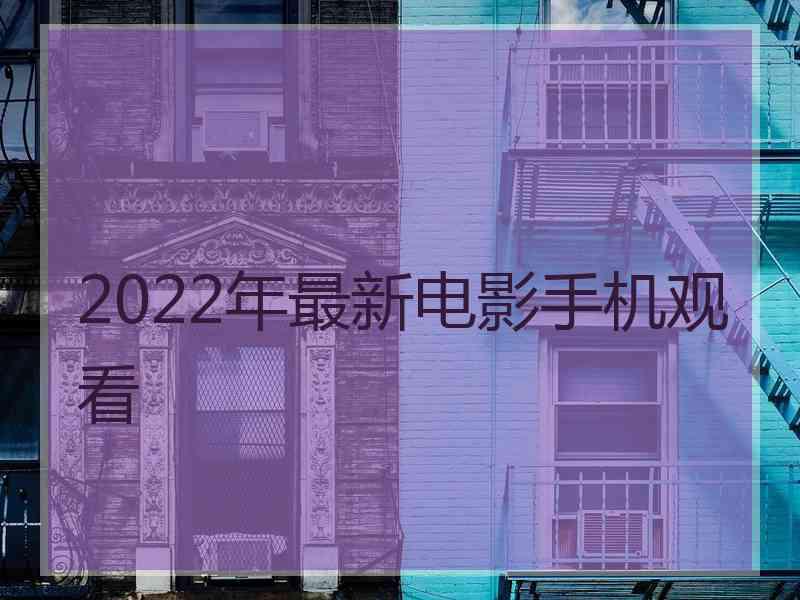 2022年最新电影手机观看