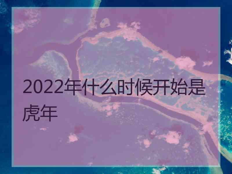 2022年什么时候开始是虎年