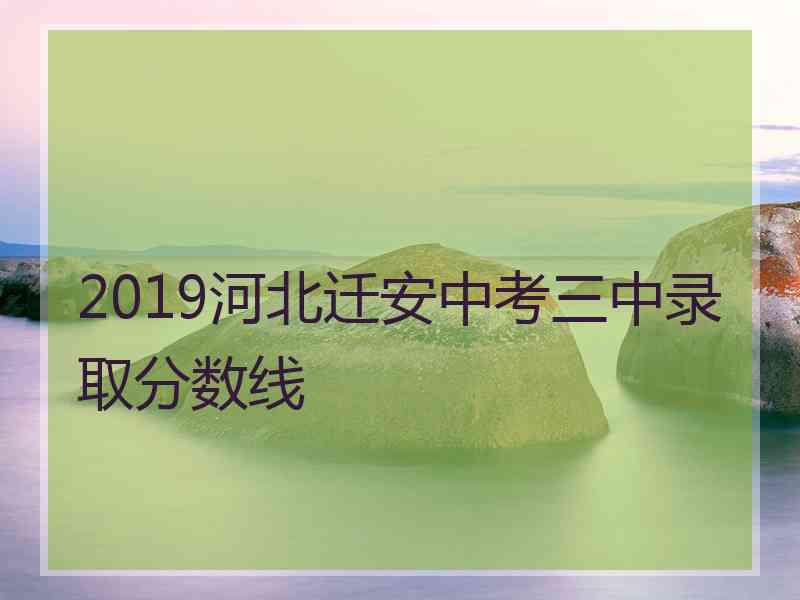 2019河北迁安中考三中录取分数线