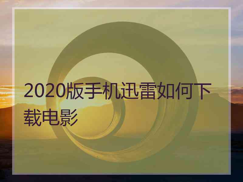 2020版手机迅雷如何下载电影