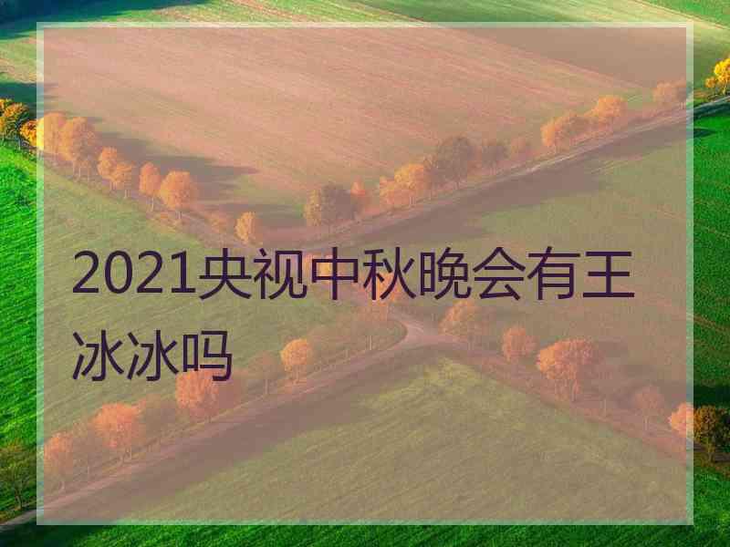 2021央视中秋晚会有王冰冰吗