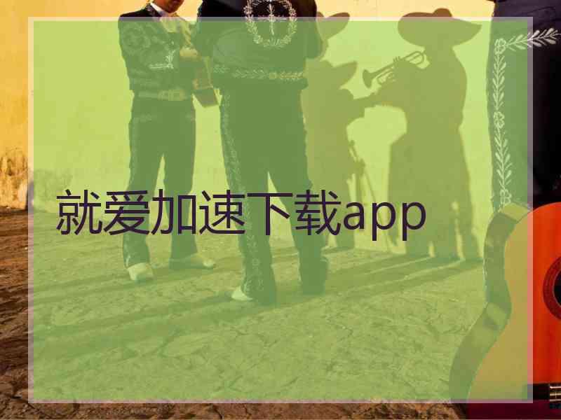 就爱加速下载app