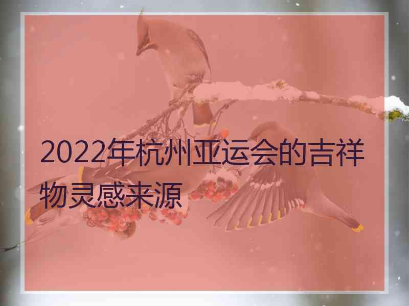 2022年杭州亚运会的吉祥物灵感来源