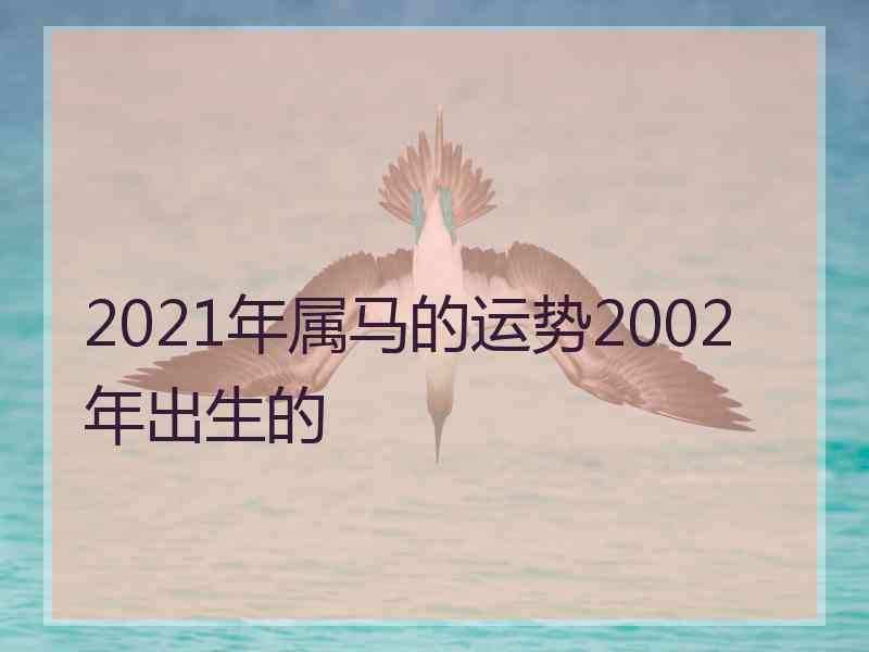 2021年属马的运势2002年出生的