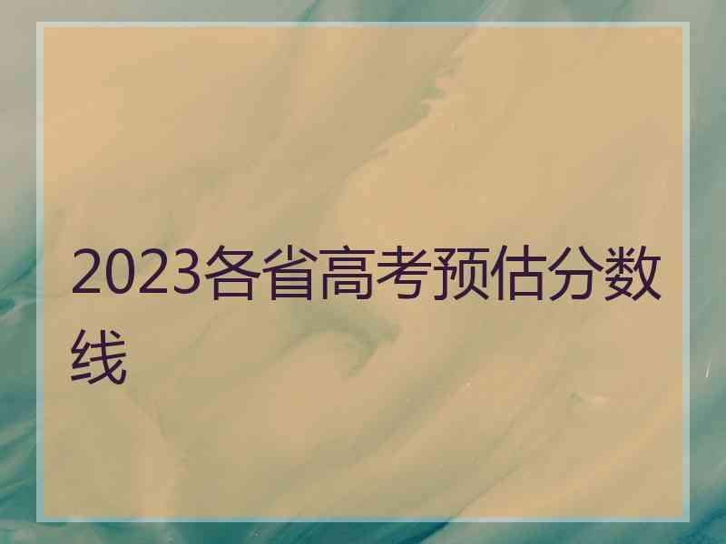 2023各省高考预估分数线