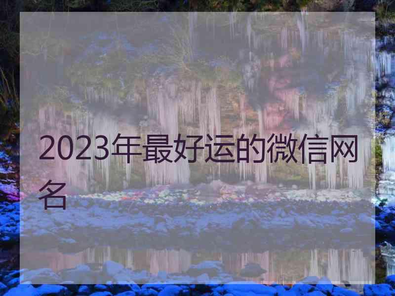 2023年最好运的微信网名