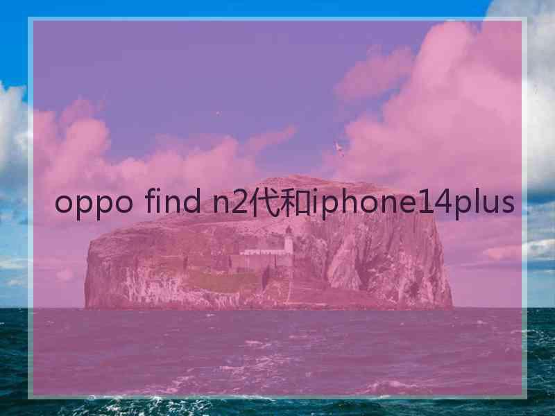 oppo find n2代和iphone14plus