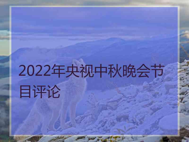 2022年央视中秋晚会节目评论