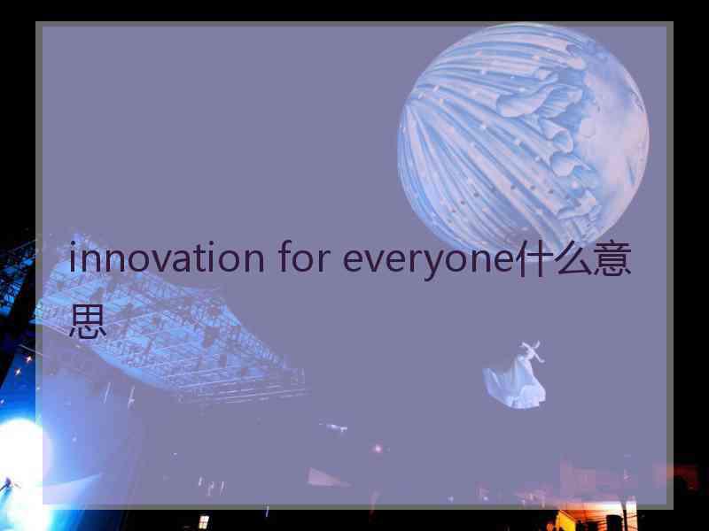 innovation for everyone什么意思