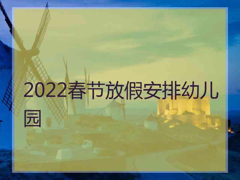 2022春节放假安排幼儿园