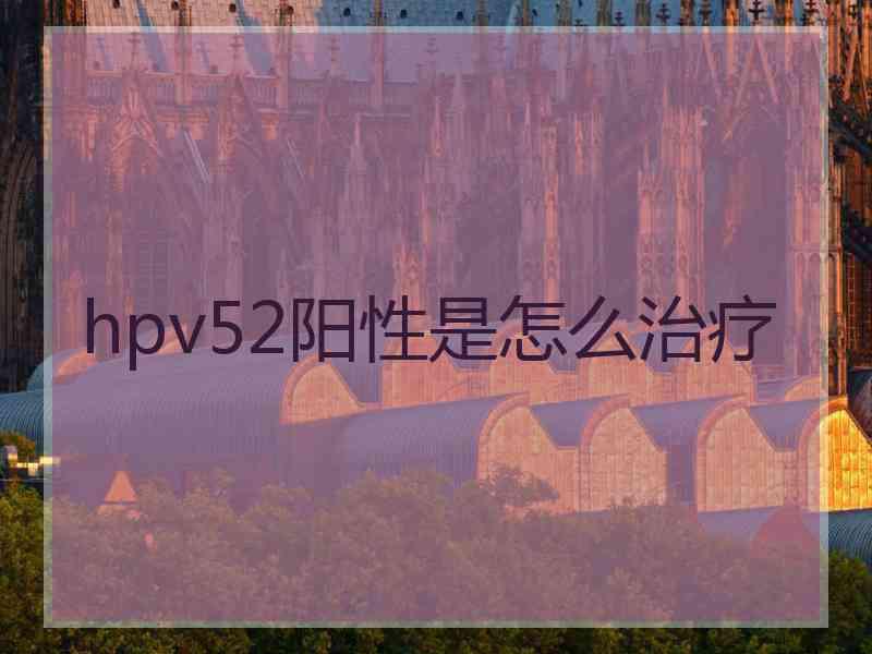 hpv52阳性是怎么治疗