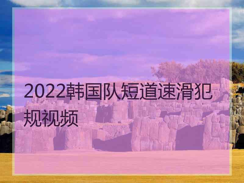 2022韩国队短道速滑犯规视频