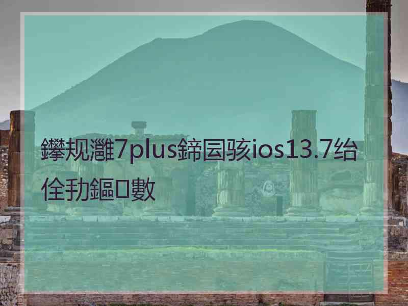 鑻规灉7plus鍗囩骇ios13.7绐佺劧鏂數