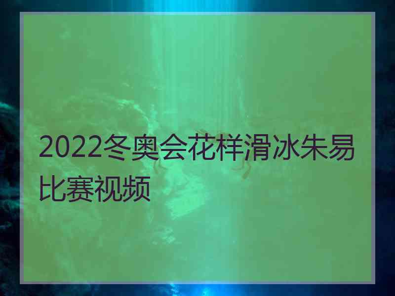 2022冬奥会花样滑冰朱易比赛视频