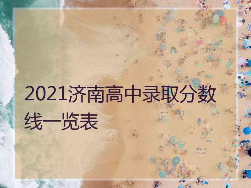 2021济南高中录取分数线一览表