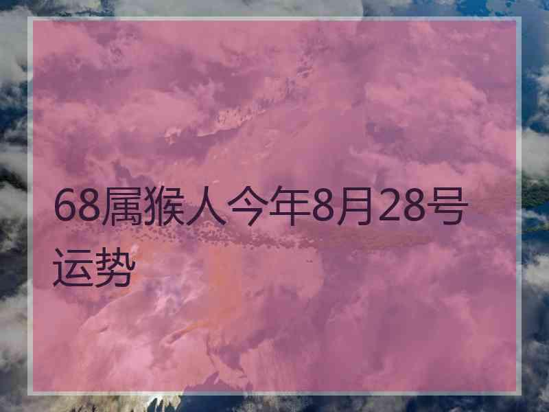 68属猴人今年8月28号运势