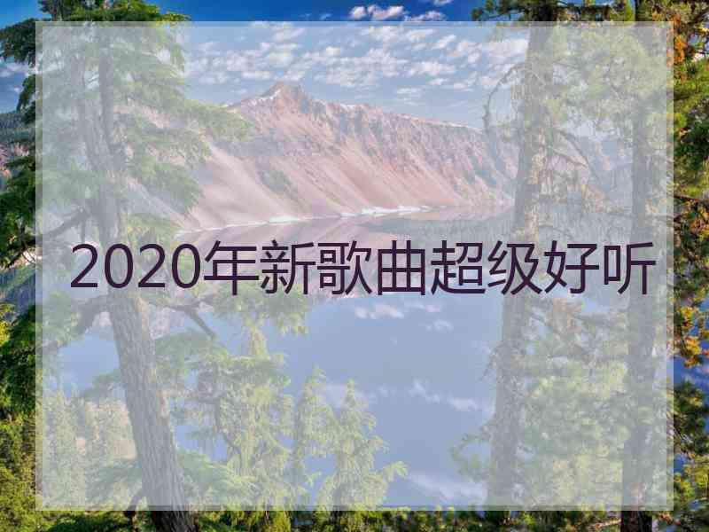 2020年新歌曲超级好听