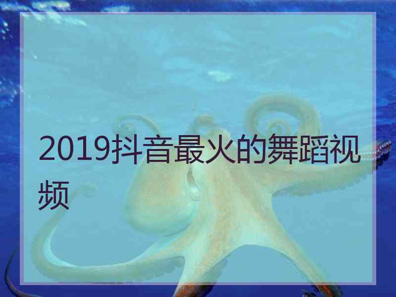 2019抖音最火的舞蹈视频