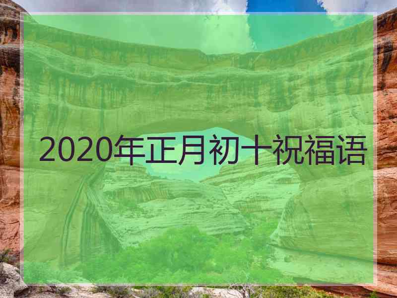 2020年正月初十祝福语