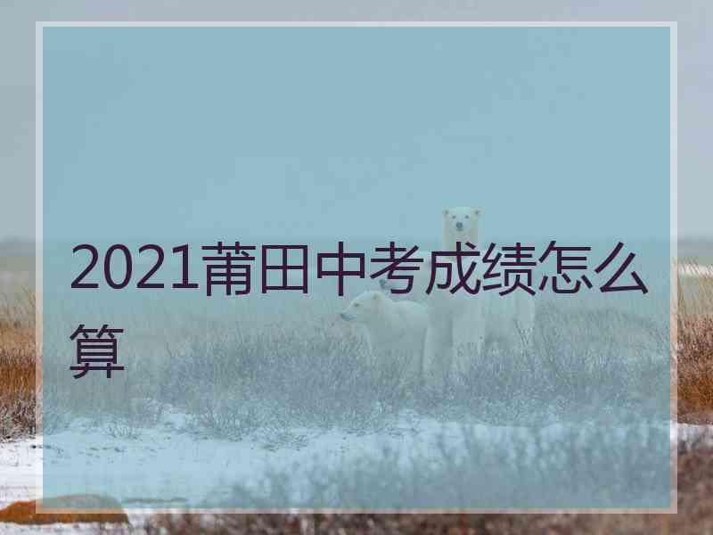 2021莆田中考成绩怎么算