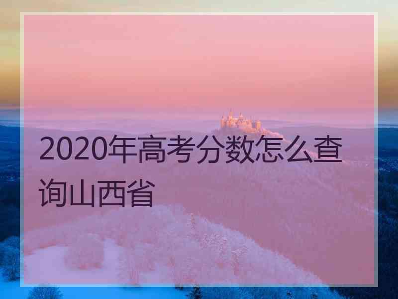 2020年高考分数怎么查询山西省